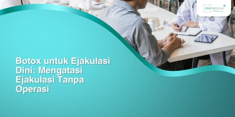 Botox untuk Ejakulasi Dini: Mengatasi Ejakulasi Tanpa Operasi
