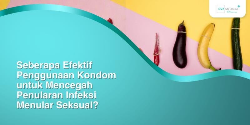 Seberapa Efektif Penggunaan Kondom untuk Mencegah Penularan Infeksi Menular Seksual?