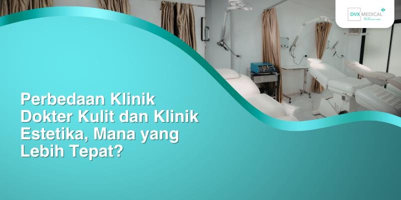 Perbedaan Klinik Dokter Kulit dan Klinik Estetika, Mana yang Lebih Tepat?