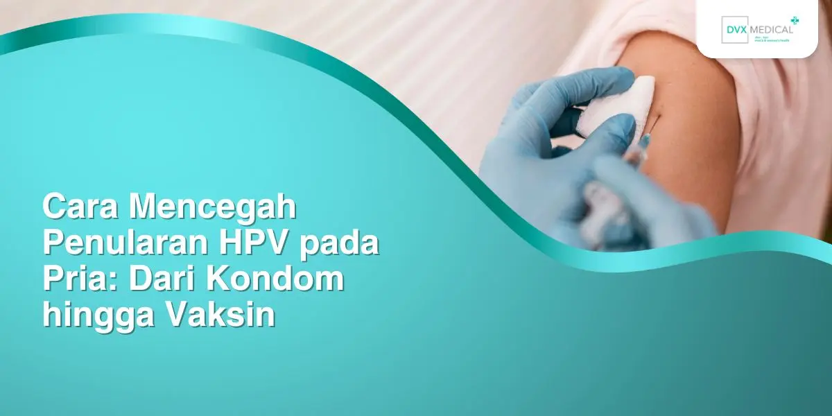 Cara Mencegah Penularan HPV pada Pria: Dari Kondom hingga Vaksin