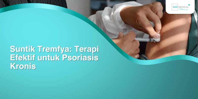 Suntik Tremfya: Terapi Efektif untuk Psoriasis Kronis