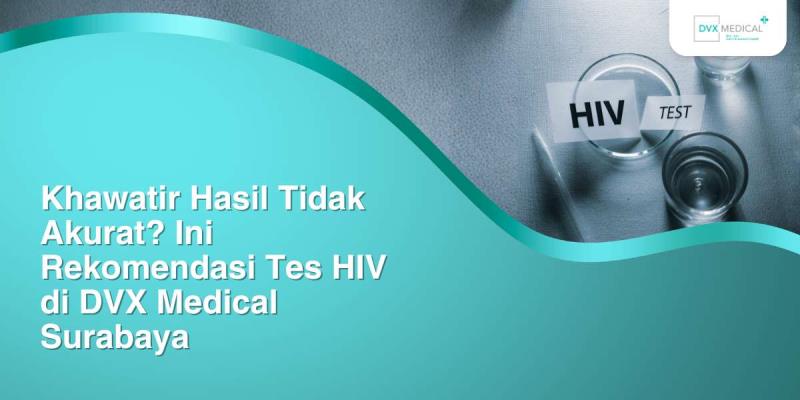 Khawatir Hasil Tidak Akurat? Ini Rekomendasi Tes HIV di DVX Medical Surabaya
