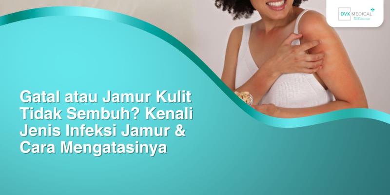 Gatal atau Jamur Kulit Tidak Sembuh? Kenali Jenis Infeksi Jamur & Cara Mengatasinya