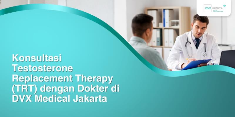Konsultasi Testosterone Replacement Therapy (TRT) dengan Dokter di DVX Medical Jakarta