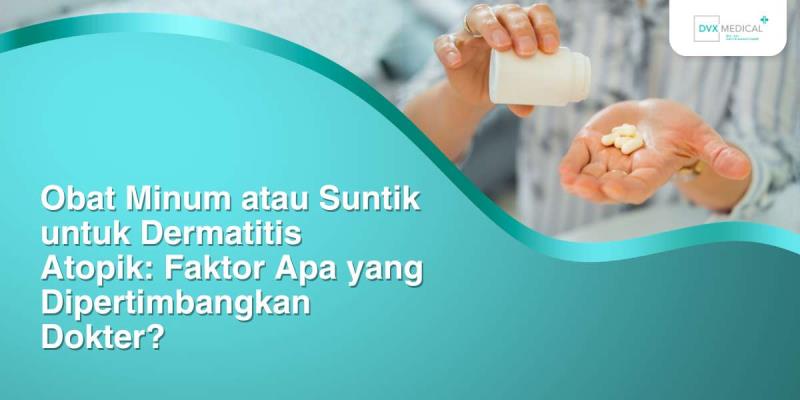 Obat Minum atau Suntik untuk Dermatitis Atopik: Faktor Apa yang Dipertimbangkan Dokter?