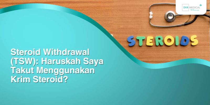 Steroid Withdrawal (TSW): Haruskah Saya Takut Menggunakan Krim Steroid?