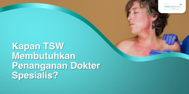 Kapan TSW Membutuhkan Penanganan Dokter Spesialis?