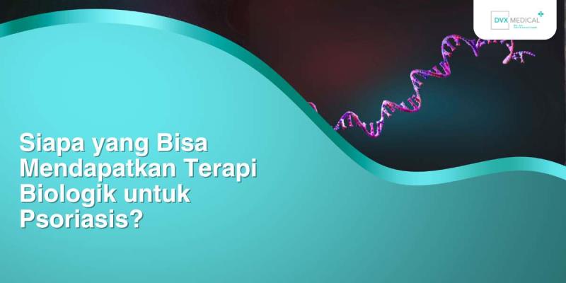 Siapa yang Bisa Mendapatkan Terapi Biologik untuk Psoriasis?