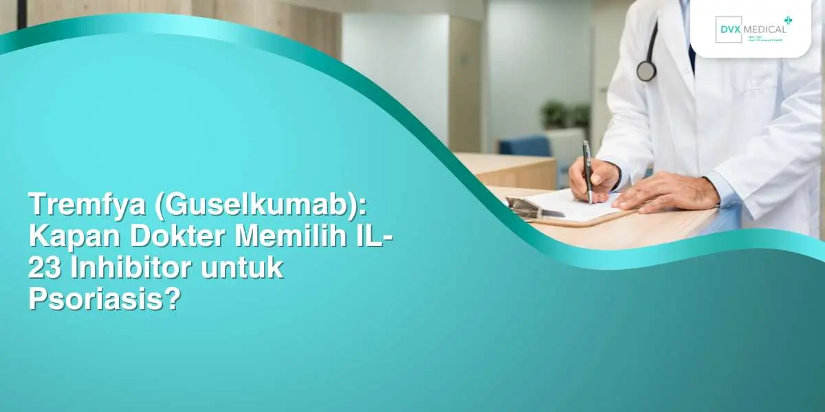 Tremfya (Guselkumab): Kapan Dokter Memilih IL-23 Inhibitor untuk Psoriasis?