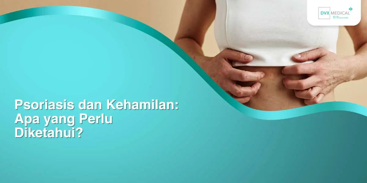 Psoriasis dan Kehamilan: Apa yang Perlu Diketahui?