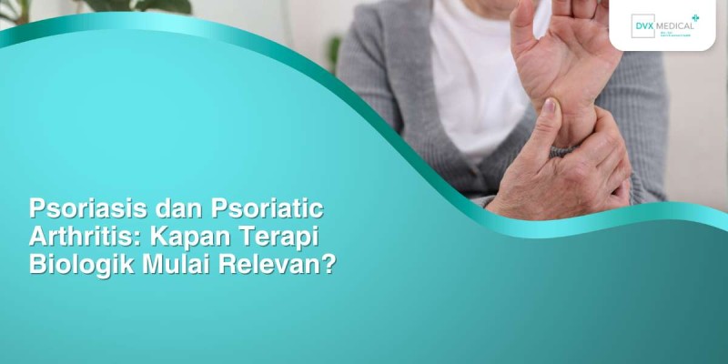 Psoriasis dan Psoriatic Arthritis: Kapan Terapi Biologik Mulai Relevan?