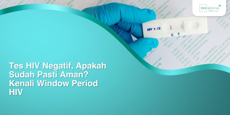 Tes HIV Negatif, Apakah Sudah Pasti Aman? Kenali Window Period HIV