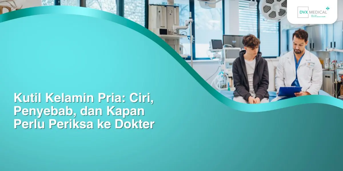 Kutil Kelamin Pria: Ciri, Penyebab, dan Kapan Perlu Periksa ke Dokter