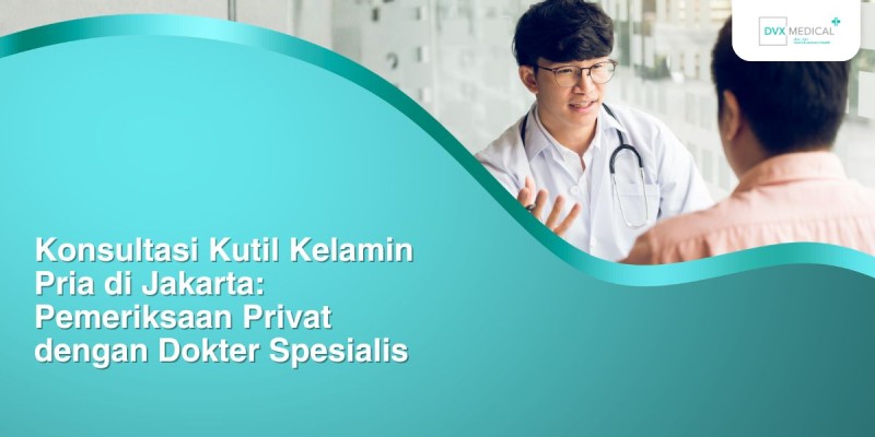 Konsultasi Kutil Kelamin Pria di Jakarta: Pemeriksaan Privat dengan Dokter Spesialis