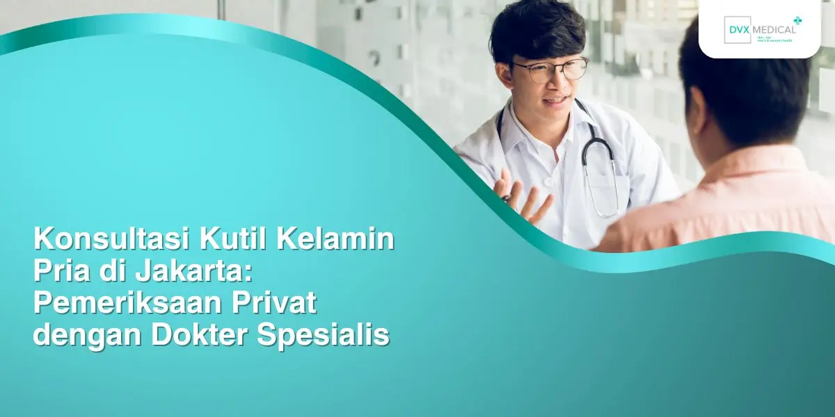 Konsultasi Kutil Kelamin Pria di Jakarta: Pemeriksaan Privat dengan Dokter Spesialis