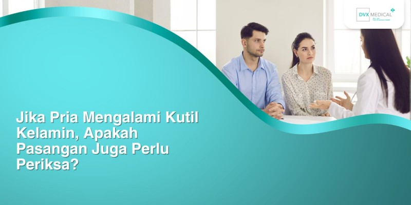Jika Pria Mengalami Kutil Kelamin, Apakah Pasangan Juga Perlu Periksa?