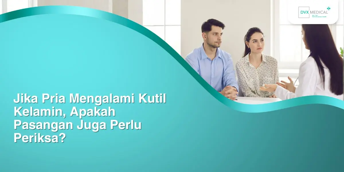 Jika Pria Mengalami Kutil Kelamin, Apakah Pasangan Juga Perlu Periksa?