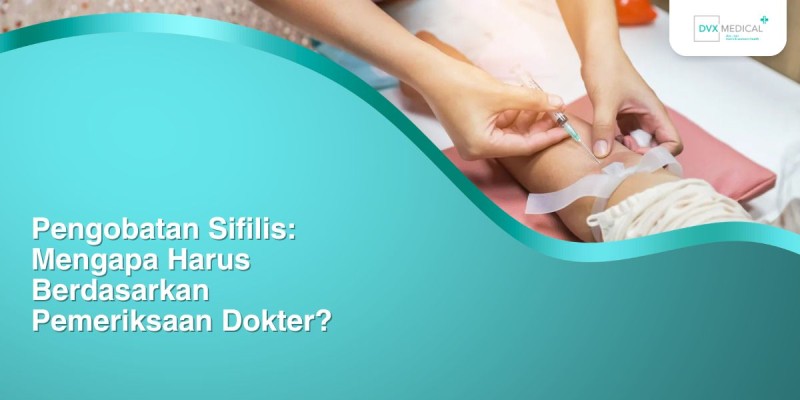 Pengobatan Sifilis: Mengapa Harus Berdasarkan Pemeriksaan Dokter?