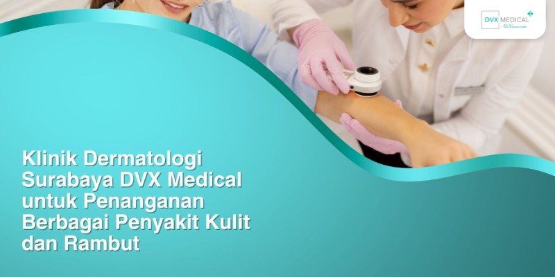 Klinik Dermatologi Surabaya DVX Medical untuk Penanganan Berbagai Penyakit Kulit dan Rambut