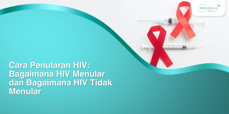 Cara Penularan HIV: Bagaimana HIV Menular dan Bagaimana HIV Tidak Menular