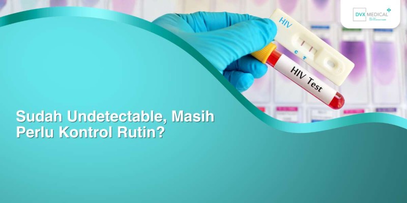 Sudah Undetectable, Masih Perlu Kontrol Rutin?