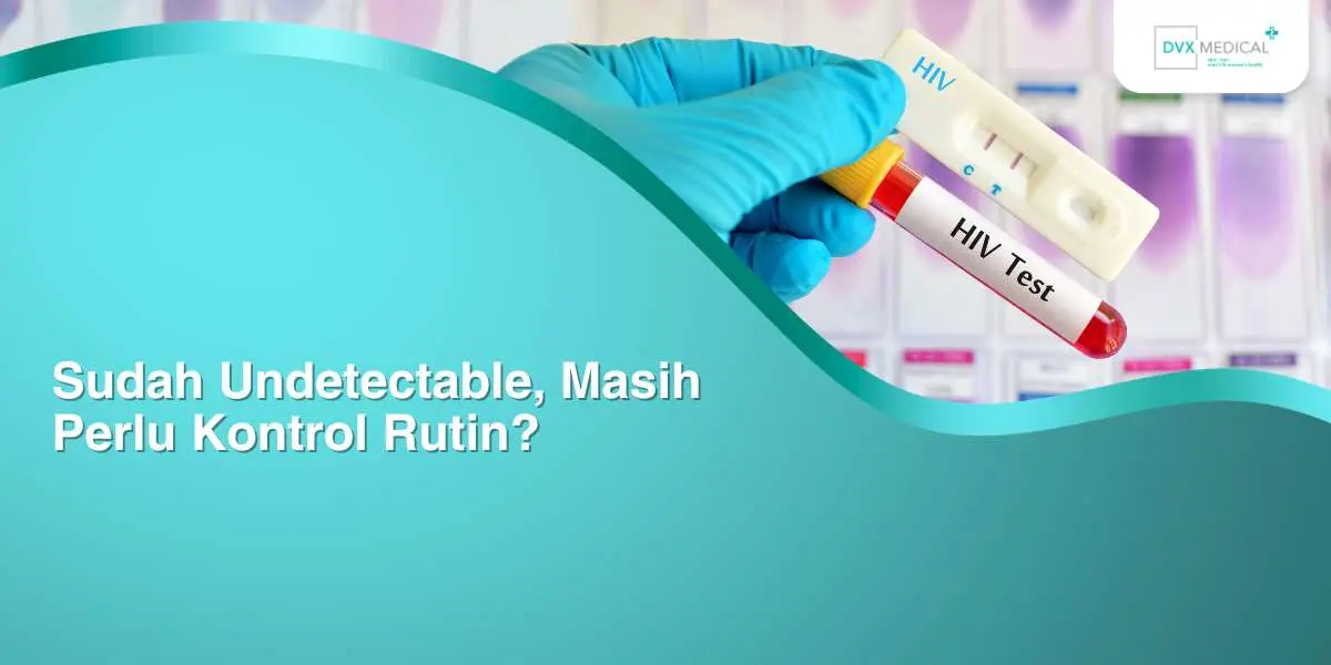 Sudah Undetectable, Masih Perlu Kontrol Rutin?