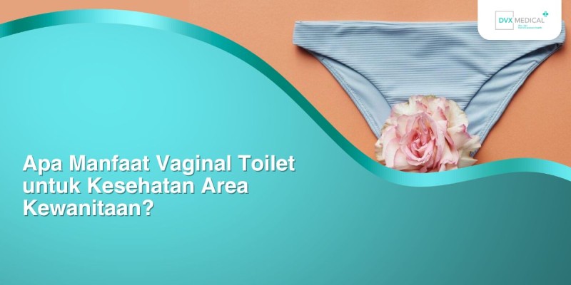 Apa Manfaat Vaginal Toilet untuk Kesehatan Area Kewanitaan?