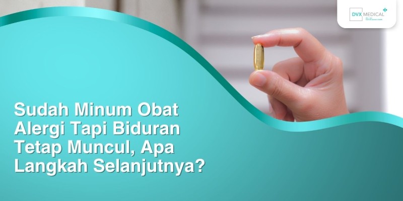 Sudah Minum Obat Alergi Tapi Biduran Tetap Muncul, Apa Langkah Selanjutnya?