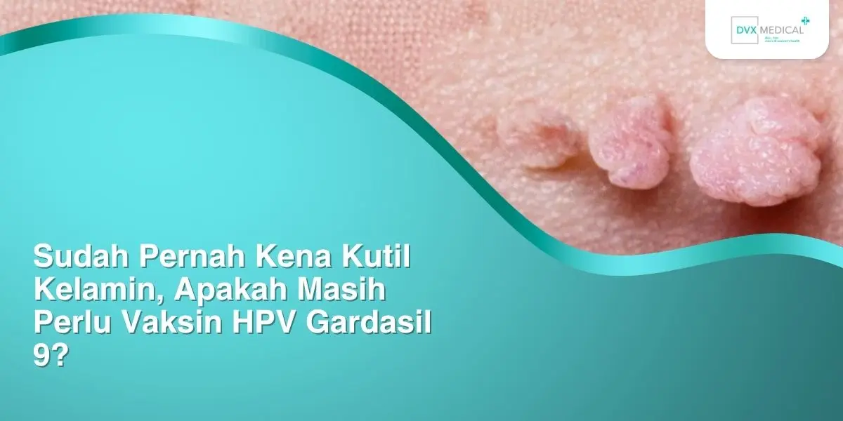 Sudah Pernah Kena Kutil Kelamin, Apakah Masih Perlu Vaksin HPV Gardasil 9?