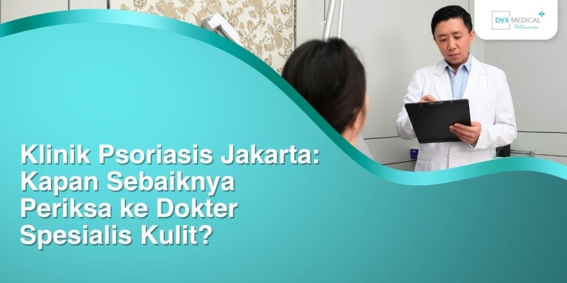 Klinik Psoriasis Jakarta: Kapan Sebaiknya Periksa ke Dokter Spesialis Kulit?
