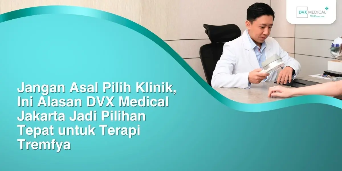 Jangan Asal Pilih Klinik, Ini Alasan DVX Medical Jakarta Jadi Pilihan Tepat untuk Terapi Tremfya