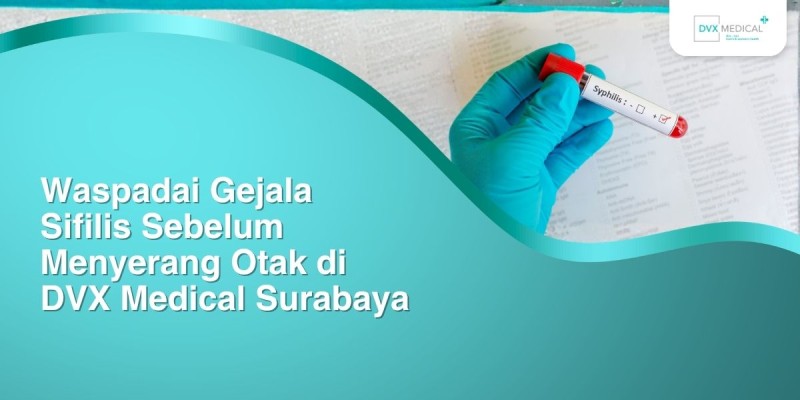 Waspadai Gejala Sifilis Sebelum Menyerang Otak di DVX Medical Surabaya