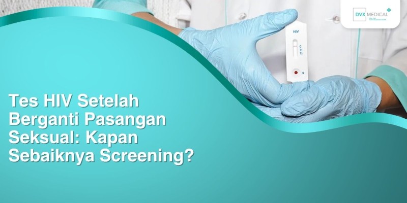Tes HIV Setelah Berganti Pasangan Seksual: Kapan Sebaiknya Screening?