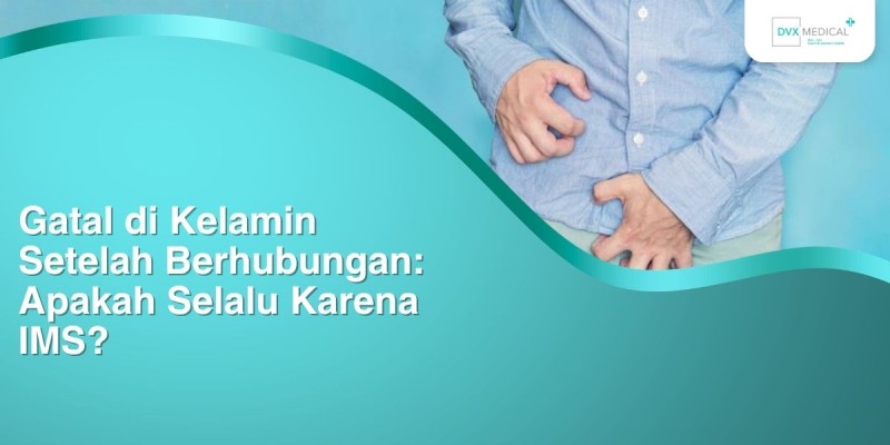 Gatal di Kelamin Setelah Berhubungan: Apakah Selalu Karena IMS?