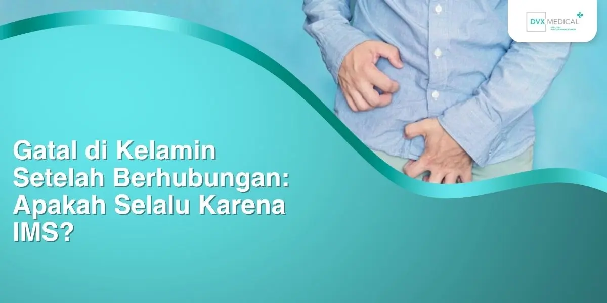 Gatal di Kelamin Setelah Berhubungan: Apakah Selalu Karena IMS?