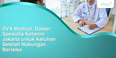 DVX Medical, Dokter Spesialis Kelamin Jakarta untuk Keluhan Setelah Hubungan Berisiko