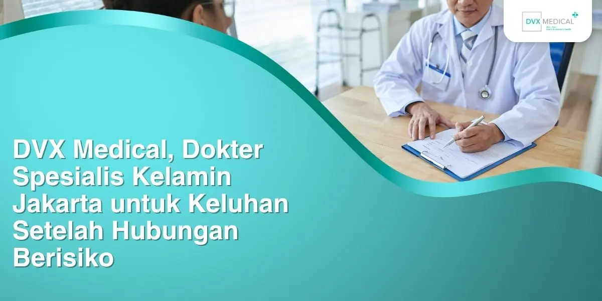 DVX Medical, Dokter Spesialis Kelamin Jakarta untuk Keluhan Setelah Hubungan Berisiko
